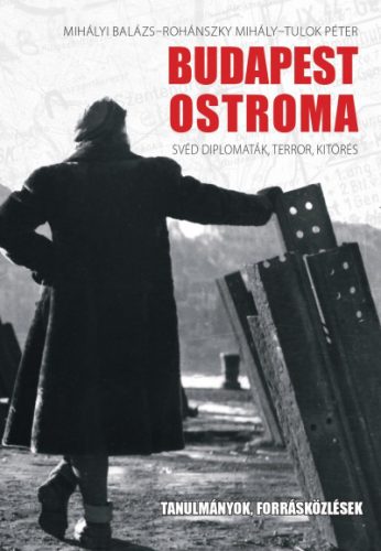 Mihályi Balázs - Rohánszky Mihály - Tulok Péter - Budapest ostroma - Svéd diplomaták, terror, kitörés