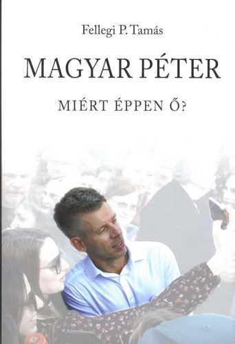 Magyar Péter - Miért éppen ő? - Fellegi Tamás (kötött áras) 