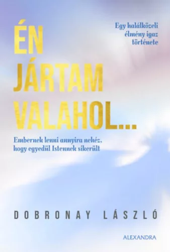 Én jártam valahol... - Egy halálközeli élmény igaz története - Dobronay László (kötött áras) 
