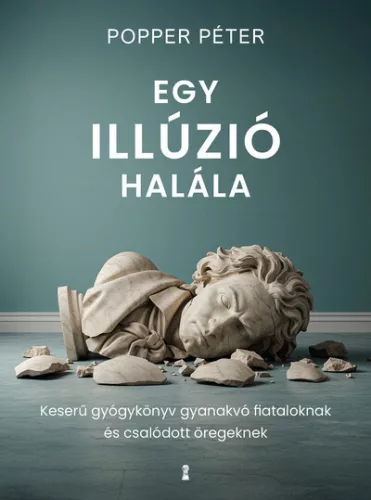 Egy illúzió halála - Keserű gyógykönyv gyanakvó fiataloknak és csalódott öregeknek - Popper Péter (kötött áras) 