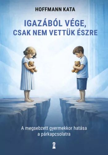 Igazából vége, csak nem vettük észre - A megsebzett gyermekkor hatása a párkapcsolatra - Hoffmann Kata  (kötött áras) 