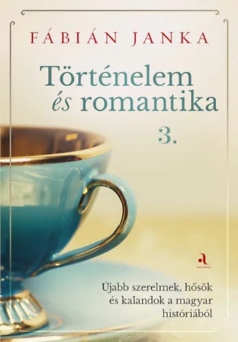 Történelem és romantika 3. - Újabb szerelmek, hősök és kalandok a magyar históriából -  Fábián Janka (kötött áras) 