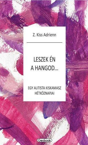 Z.Kiss Adrienn - Leszek én a hangod - egy autista kiskamasz hétköznapjai