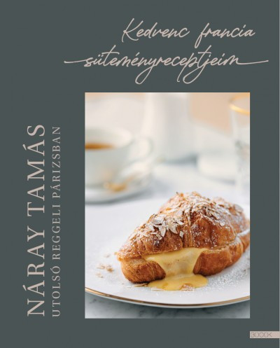 Náray Tamás - Utolsó reggeli Párizsban - Kedvenc francia süteményreceptjeim 