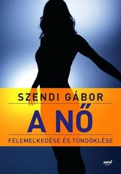 Szendi Gábor-A nő felemelkedése és tündöklése - 2. kiadás 