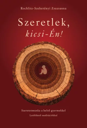 Szeretlek, kicsi-Én! - Szeretetmunka a belső gyermekkel - Rochlitz-Szeberényi Zsuzsanna (kötött áras) 