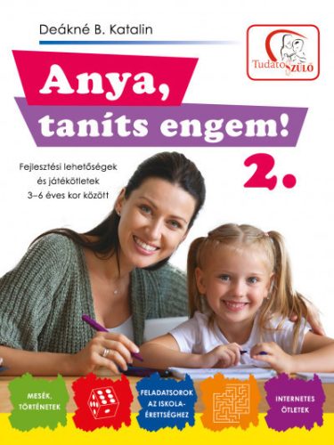 Deákné B. Katalin - Anya, taníts engem! 2. - Fejlesztési lehetőségek és ötletek 3-6 éves kor között