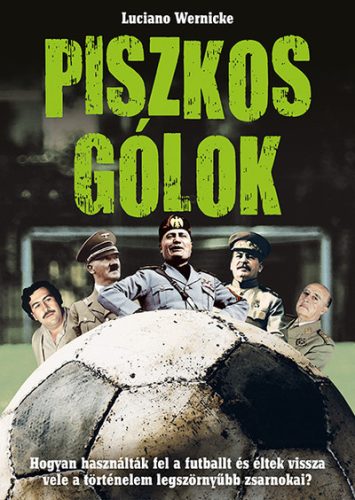 Piszkos gólok - Hogyan használták fel a futballt és éltek vissza vele a történelem legszörnyűbb zsarnokai? -Luciano Wernicke