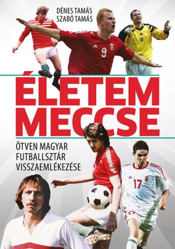 Életem meccse - Ötven magyar futballsztár visszaemlékezése - Dénes Tamás, Szabó Tamás (kötött áras) 