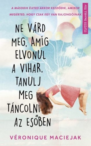 Véronique Maciejak - Ne várd meg, amíg elvonul a vihar, tanulj meg táncolni az esőben 