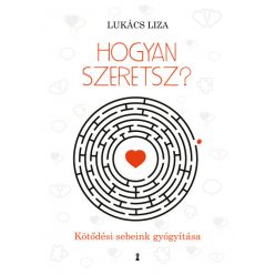   Lukács Liza - Hogyan szeretsz? - Kötődési sebeink gyógyítása 