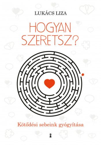 Lukács Liza - Hogyan szeretsz? - Kötődési sebeink gyógyítása 