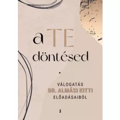   A Te döntésed - Válogatás dr. Almási Kitti előadásaiból - Almási Kitti
