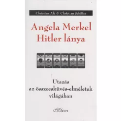   Christian Alt - Christian Schiffer - Angela Merkel Hitler lánya - Utazás az összeesküvés-elméletek világában