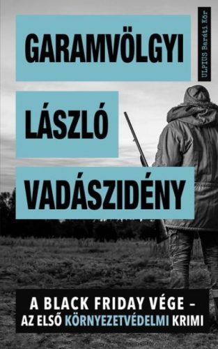 Garamvölgyi László - Vadászidény - A Black Friday vége - az első környezetvédelmi krimi