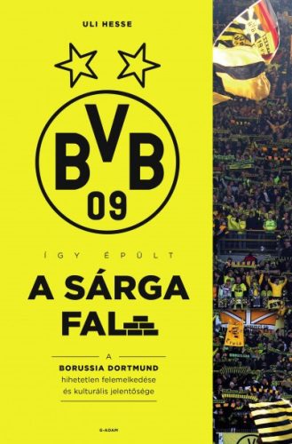 Uli Hesse - Így épült a Sárga Fal - A Borussia Dortmund hihetetlen felemelkedése és kulturális jelentősége 