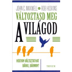   Rob Hoskins - John C. Maxwell - Változtasd meg a világod - Hogyan változtathat bárki, bármin?