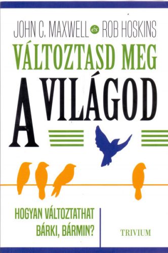 Rob Hoskins - John C. Maxwell - Változtasd meg a világod - Hogyan változtathat bárki, bármin?