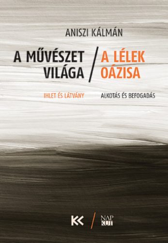 Aniszi Kálmán - A művészet világa - A lélek oázisa - Ihlet és látvány - Alkotás és befogadás