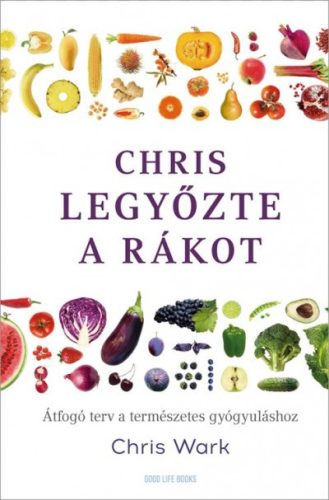 Chris Wark - Chris legyőzte a rákot - Átfogó terv a természetes gyógyuláshoz