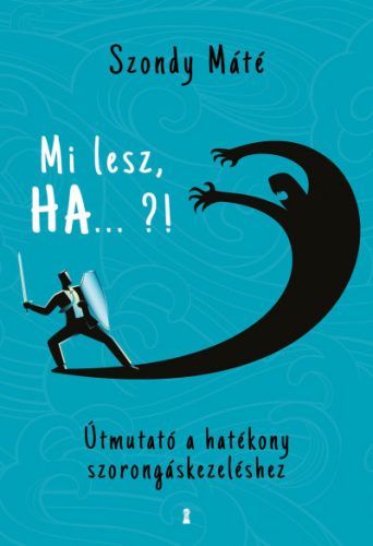 Mi lesz, HA ... ?! - Útmutató a hatékony szorongáskezeléshez - Szondy Máté