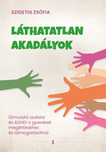 Láthatatlan akadályok - Útmutató autista és ADHD-s gyerekek megértéséhez - Szigethi Zsófia (kötött áras) 