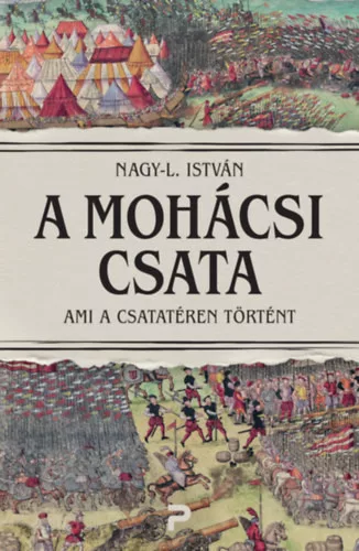 A mohácsi csata - Ami a csatatéren történt - Nagy-L. István (kötött áras)