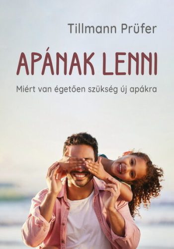 Apának lenni - Miért van égetően szükség új apákra -Tillmann Prüfer 