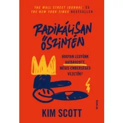   Radikálisan őszintén - Hogyan legyünk határozott, mégis emberséges vezetők - Kim Scott (kötött áras) 