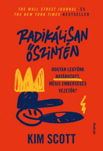 Radikálisan őszintén - Hogyan legyünk határozott, mégis emberséges vezetők - Kim Scott (kötött áras) 