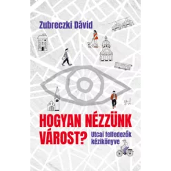   Hogyan nézzünk várost? - Utcai felfedezők kézikönyve  - Zubreczki Dávid (kötött áras) 