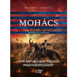   Mohács - Nem adtuk harc nélkül Magyarországot - Bihari Dániel (kötött áras)  