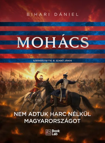 Mohács - Nem adtuk harc nélkül Magyarországot - Bihari Dániel (kötött áras)  