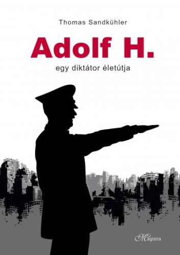 Thomas Sandkühler - Adolf H. - Egy diktátor életútja 