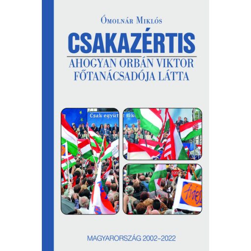 Csakazértis - Ahogyan Orbán Viktor főtanácsadója látta, Magyarország 2002-2022- Ómolnár Miklós