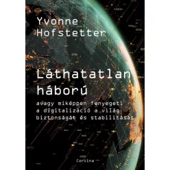   Yvonne Hofstetter - Láthatatlan háború - Avagy miképpen fenyegeti a digitalizáció a világ biztonságát és stabilitását
