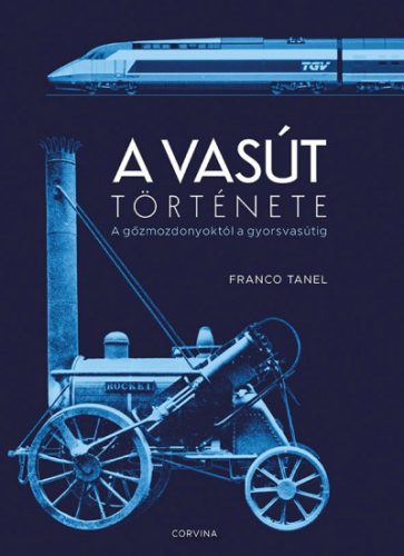 Franco Tanel - A vasút története - A gőzmozdonyoktól a gyorsvasútig