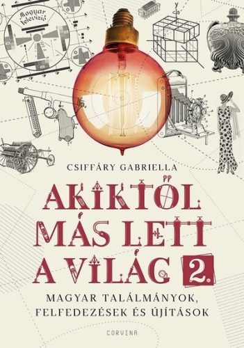 Akiktől más lett a világ 2. – Magyar találmányok, felfedezések és újítások  - Csiffáry Gabriella