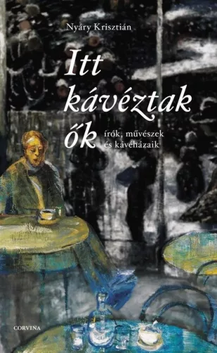Itt kávéztak ők - Írók, művészek és kávéházaik -  Nyáry Krisztián 