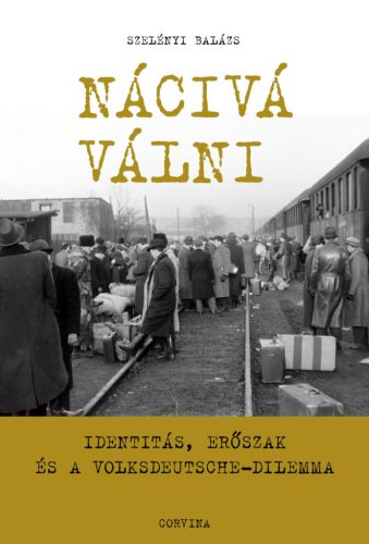 Nácivá válni - Identitás, erőszak és a Volksdeutsche-dilemma - Szelényi Balázs (kötött áras) 