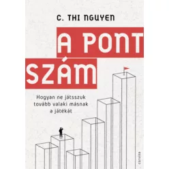   A pontszám - Hogyan ne játsszuk tovább valaki másnak a játékát - C. Thi Nguyen (kötött áras)