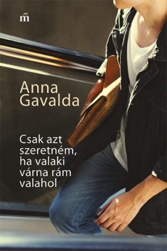 Anna Gavalda - Csak azt szeretném, ha valaki várna rám valahol 