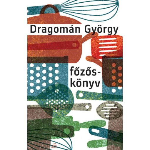 Dragomán György - Főzőskönyv - Írások főzésről és evésről 