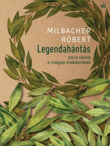 Milbacher Róbert - Legendahántás - 50+1 tévhit a magyar irodalomban