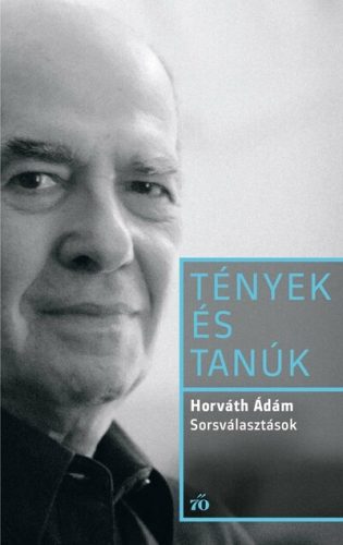 Sorsválasztások - Tények és Tanúk - Horváth Ádám (kötött áras) 