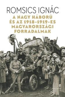 Romsics Ignác-A Nagy Háború és az 1918-19-es magyarországi forradalmak 