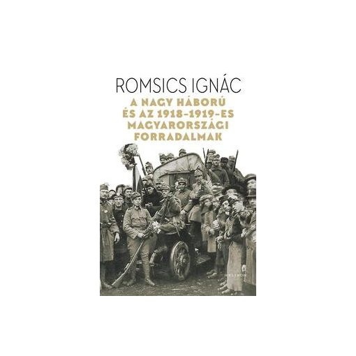Romsics Ignác-A Nagy Háború és az 1918-19-es magyarországi forradalmak (új példány)