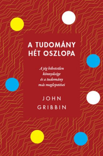 John Gribbin - A tudomány hét oszlopa - A jég hihetetlen könnyűsége és a tudomány más meglepetései