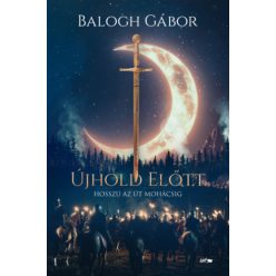   Újhold előtt - Hosszú az út Mohácsig - Balogh Gábor (kötött áras) 