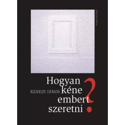Kenedi János - Hogyan kéne embert szeretni? 
